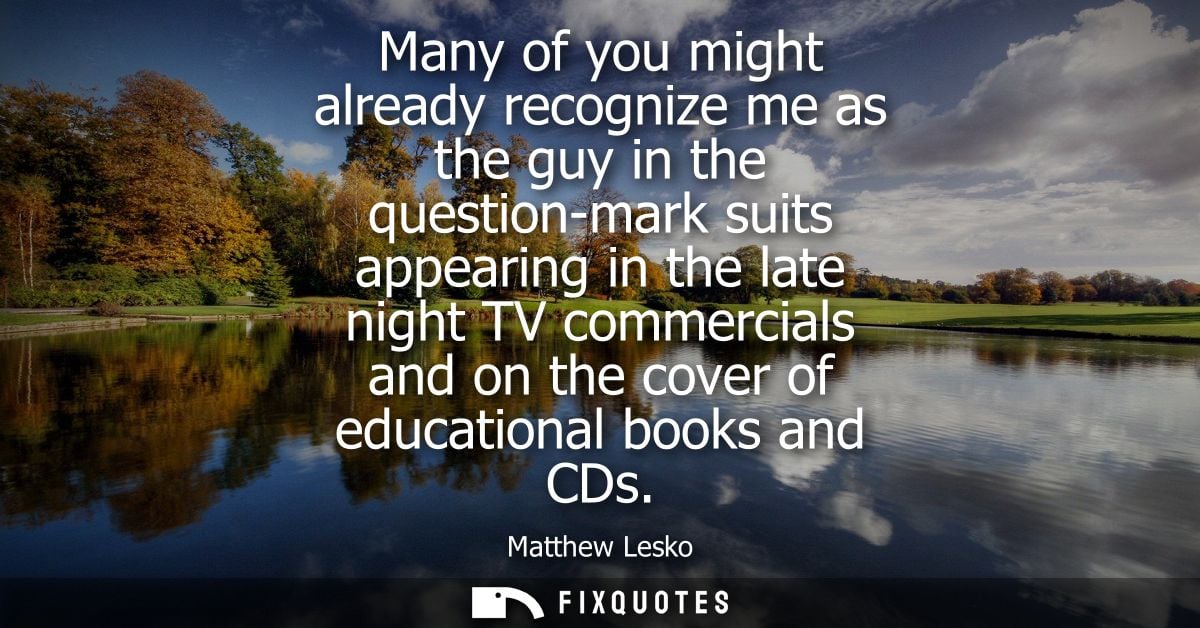 Many of you might already recognize me as the guy in the question-mark suits appearing in the late night TV commercials 