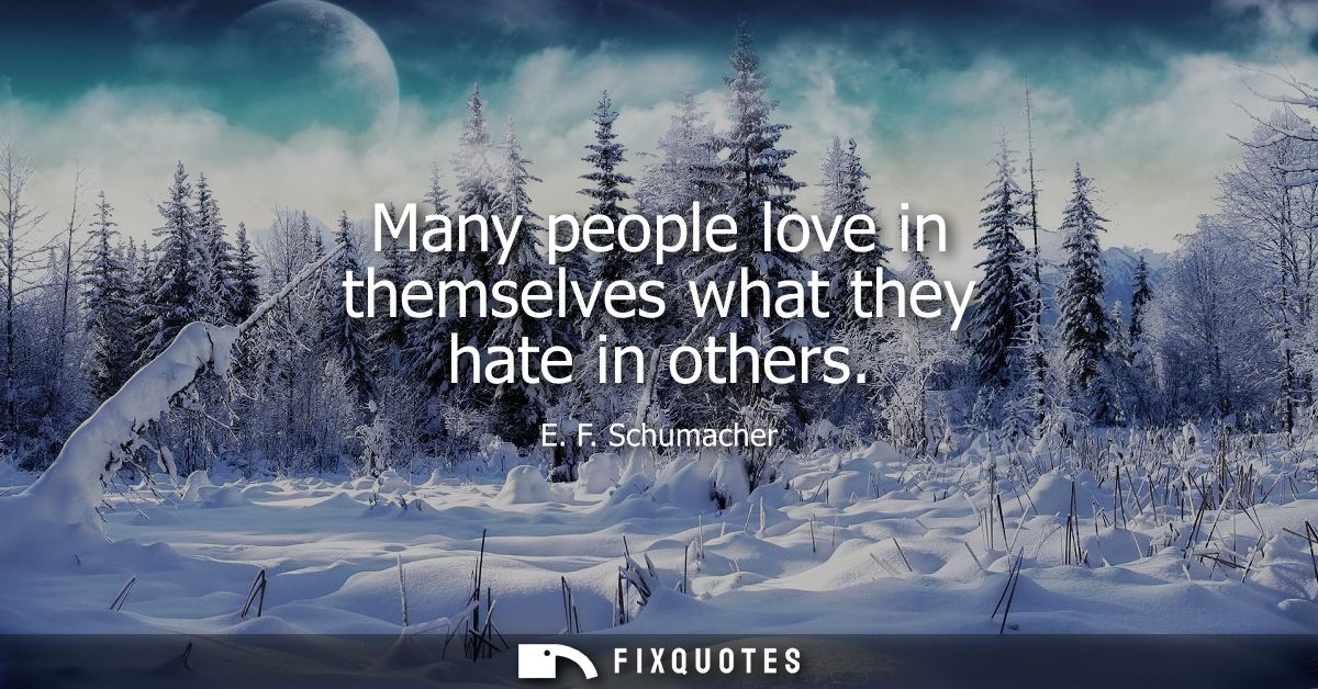 Many people love in themselves what they hate in others