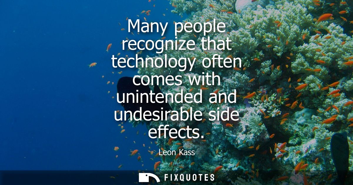 Many people recognize that technology often comes with unintended and undesirable side effects