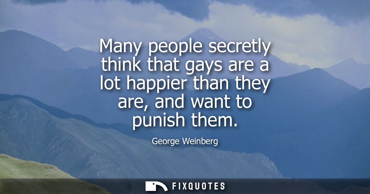 Many people secretly think that gays are a lot happier than they are, and want to punish them