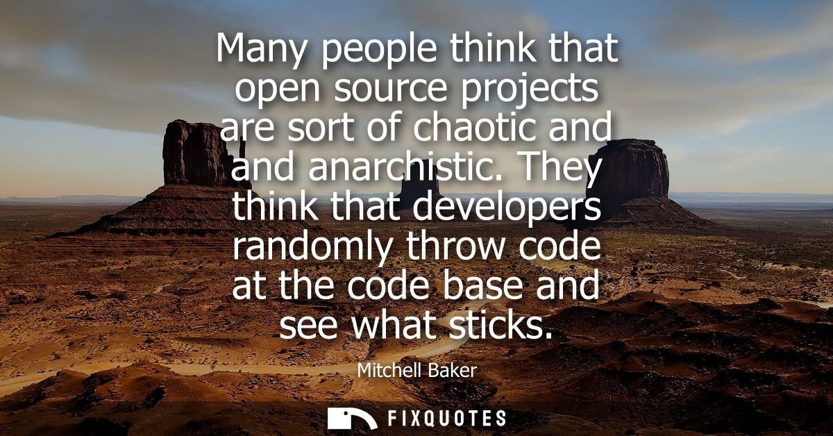 Many people think that open source projects are sort of chaotic and and anarchistic. They think that developers randomly