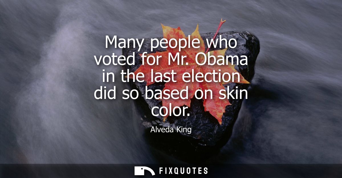 Many people who voted for Mr. Obama in the last election did so based on skin color