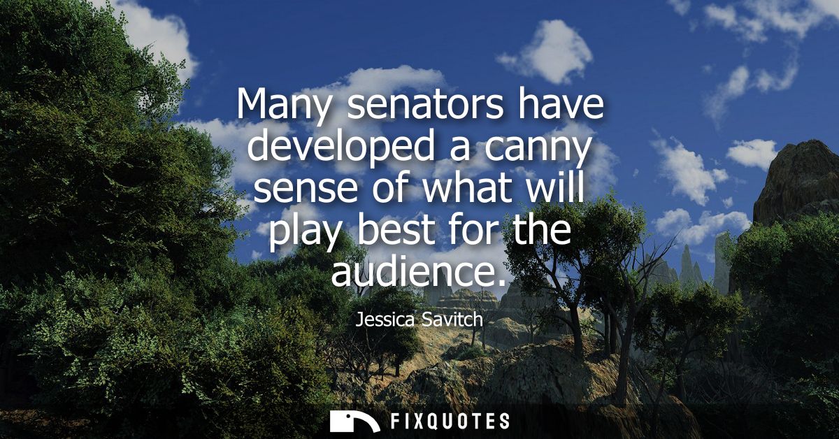 Many senators have developed a canny sense of what will play best for the audience