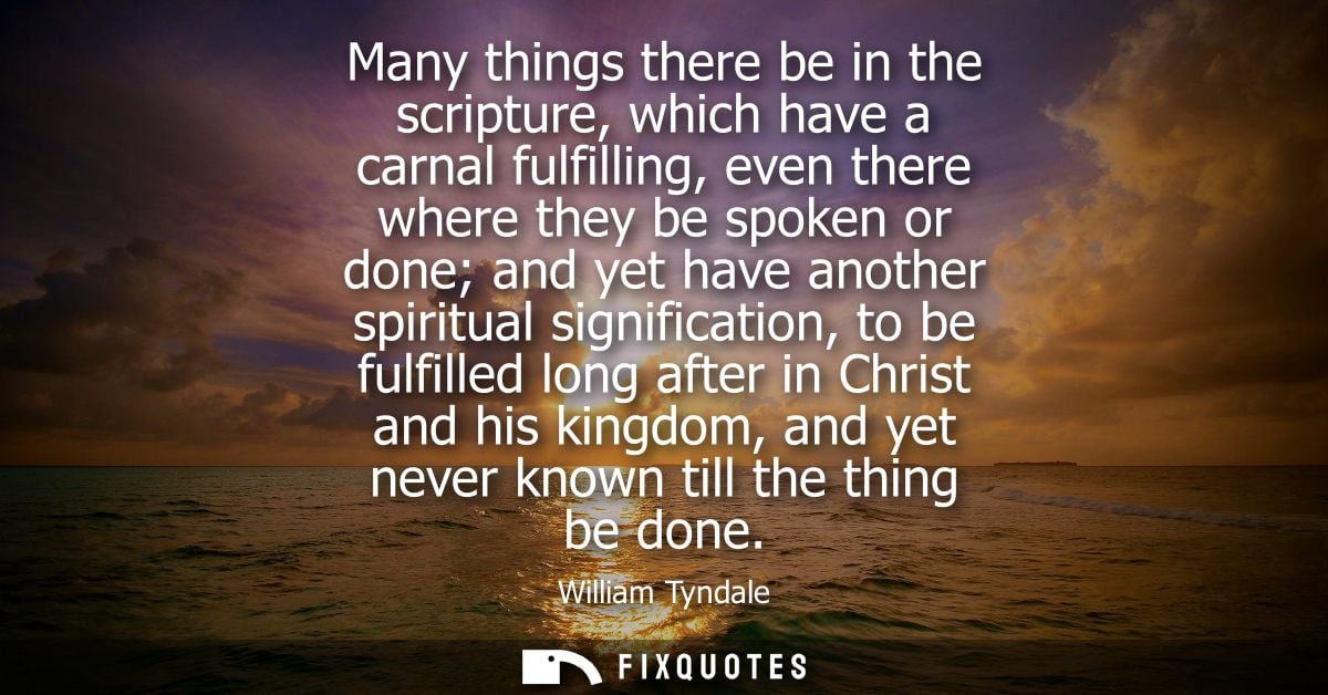 Many things there be in the scripture, which have a carnal fulfilling, even there where they be spoken or done and yet h