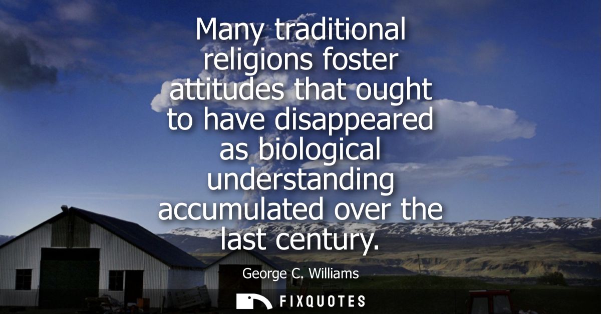 Many traditional religions foster attitudes that ought to have disappeared as biological understanding accumulated over 