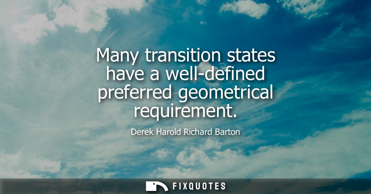 Many transition states have a well-defined preferred geometrical requirement