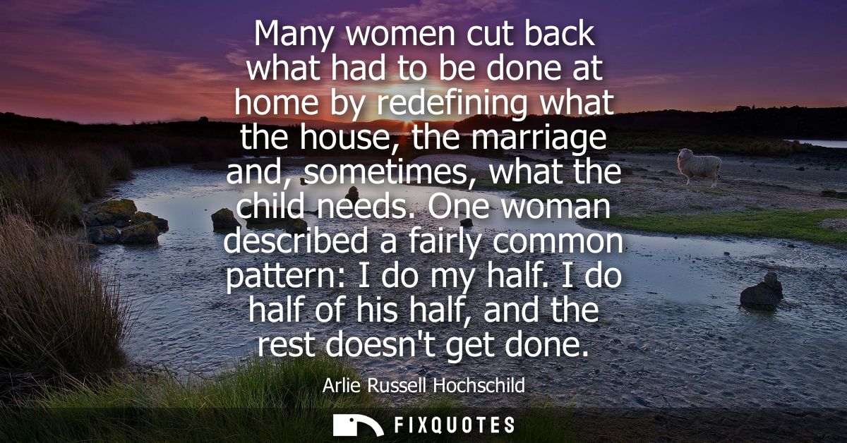 Many women cut back what had to be done at home by redefining what the house, the marriage and, sometimes, what the chil