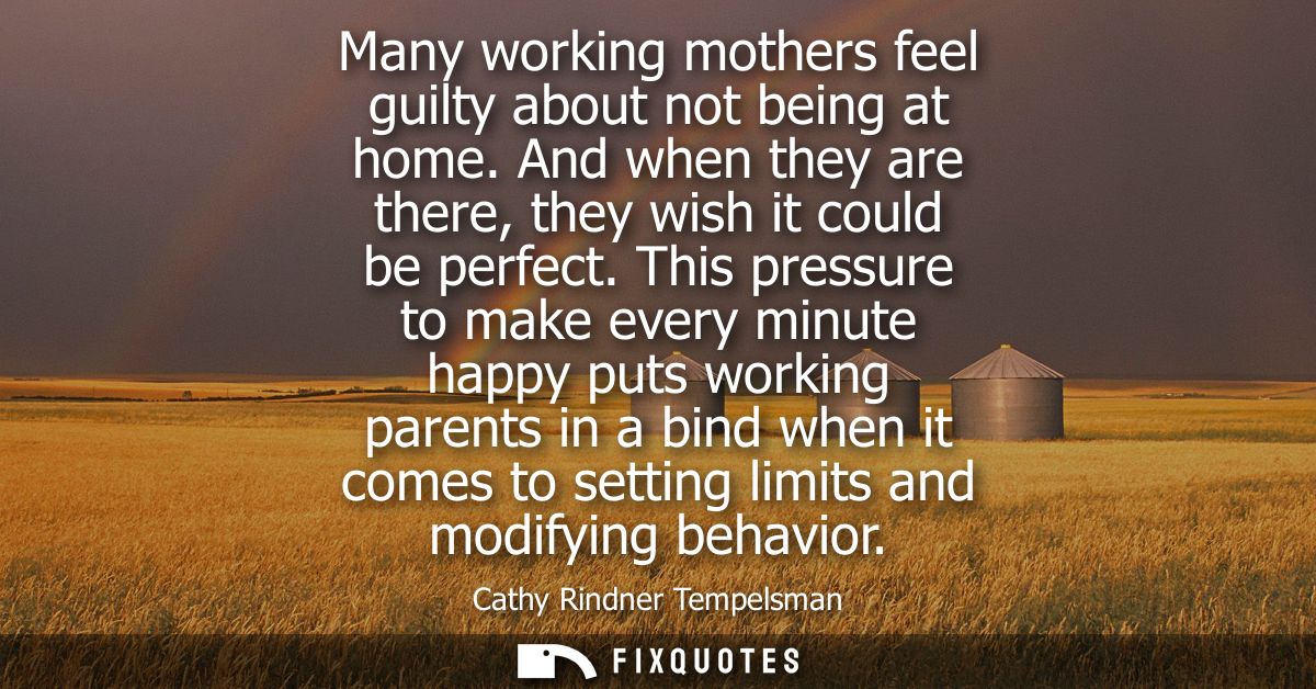 Many working mothers feel guilty about not being at home. And when they are there, they wish it could be perfect.