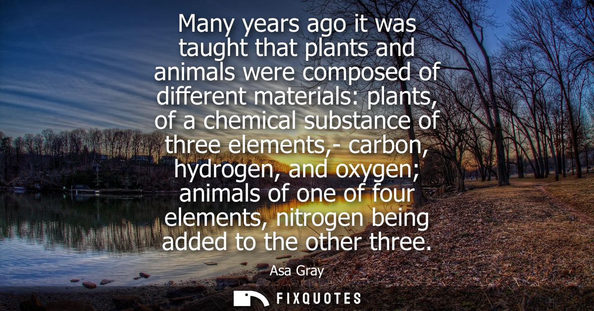 Many years ago it was taught that plants and animals were composed of different materials: plants, of a chemical substan