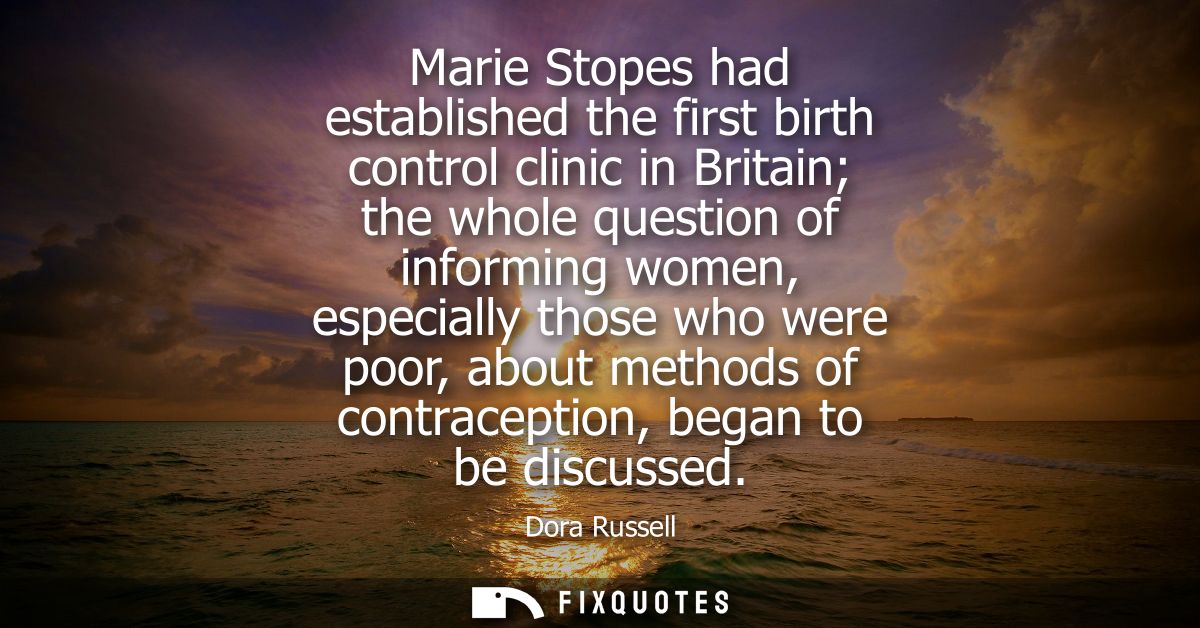 Marie Stopes had established the first birth control clinic in Britain the whole question of informing women, especially