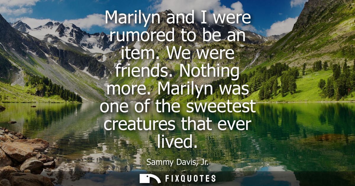 Marilyn and I were rumored to be an item. We were friends. Nothing more. Marilyn was one of the sweetest creatures that 