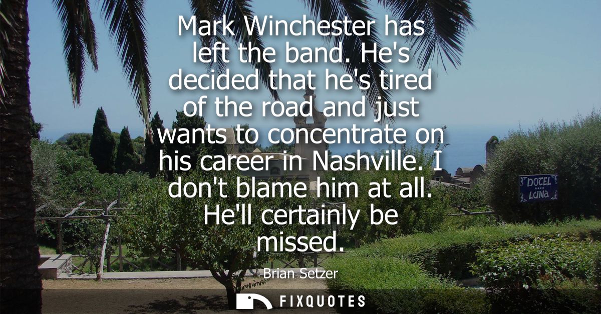 Mark Winchester has left the band. Hes decided that hes tired of the road and just wants to concentrate on his career in
