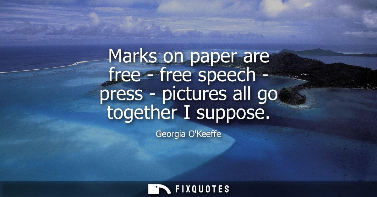 Marks on paper are free - free speech - press - pictures all go together I suppose