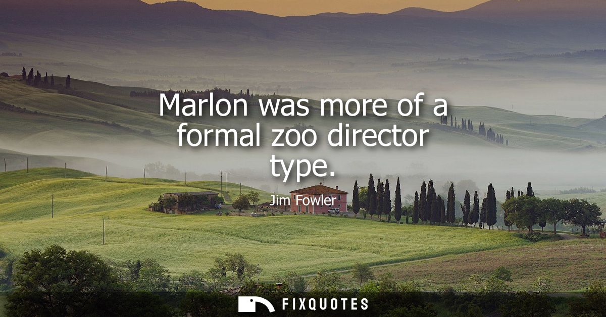 Marlon was more of a formal zoo director type