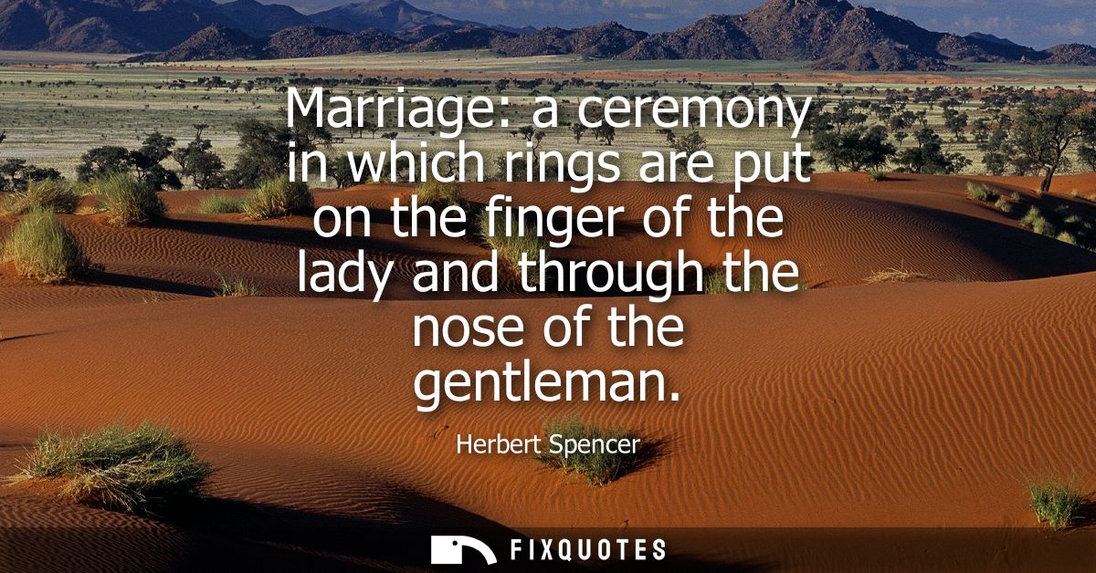 Marriage: a ceremony in which rings are put on the finger of the lady and through the nose of the gentleman