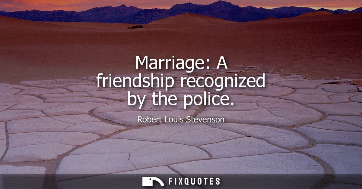 Marriage: A friendship recognized by the police
