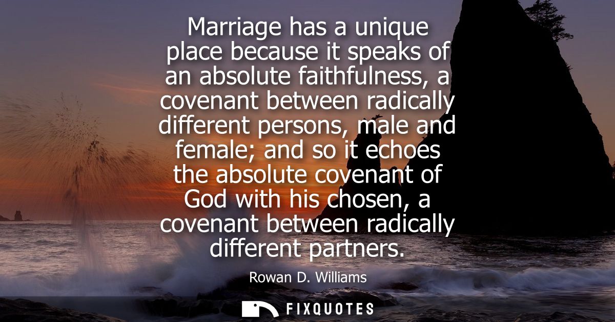 Marriage has a unique place because it speaks of an absolute faithfulness, a covenant between radically different person