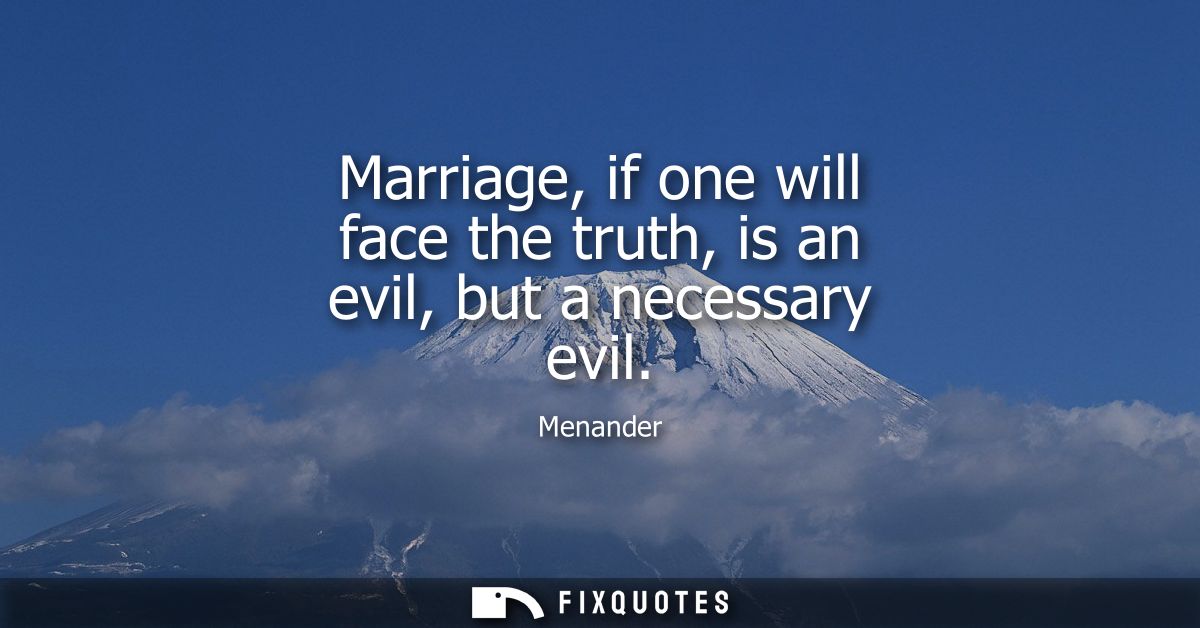 Marriage, if one will face the truth, is an evil, but a necessary evil