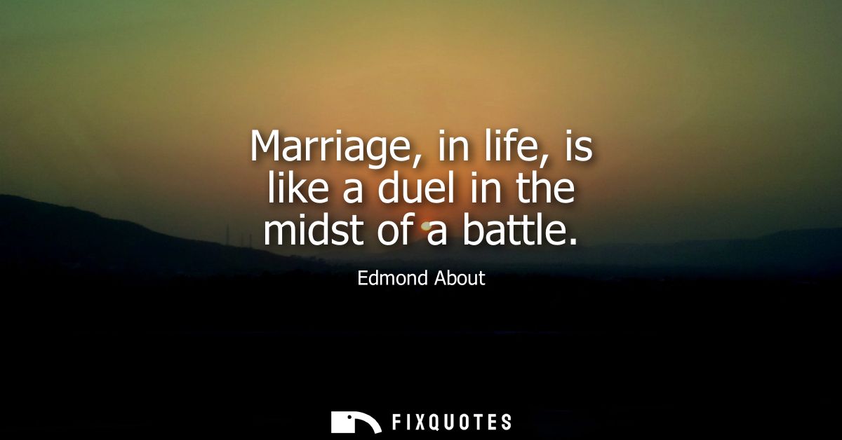 Marriage, in life, is like a duel in the midst of a battle