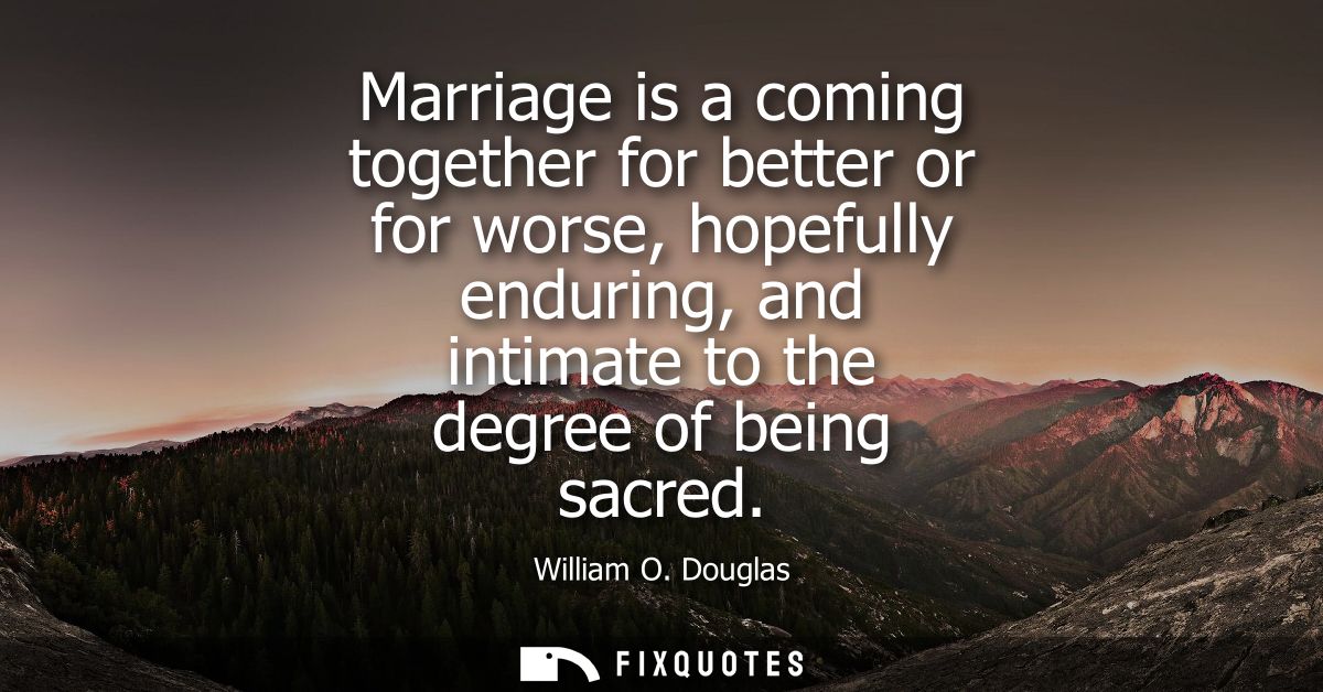Marriage is a coming together for better or for worse, hopefully enduring, and intimate to the degree of being sacred