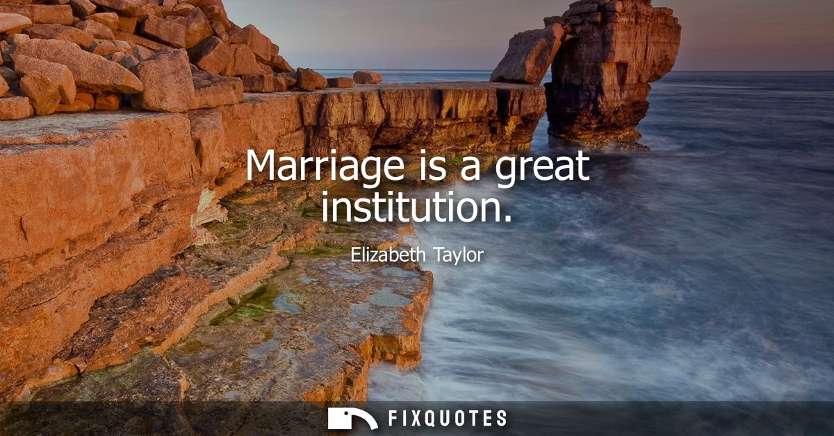 Marriage is a great institution