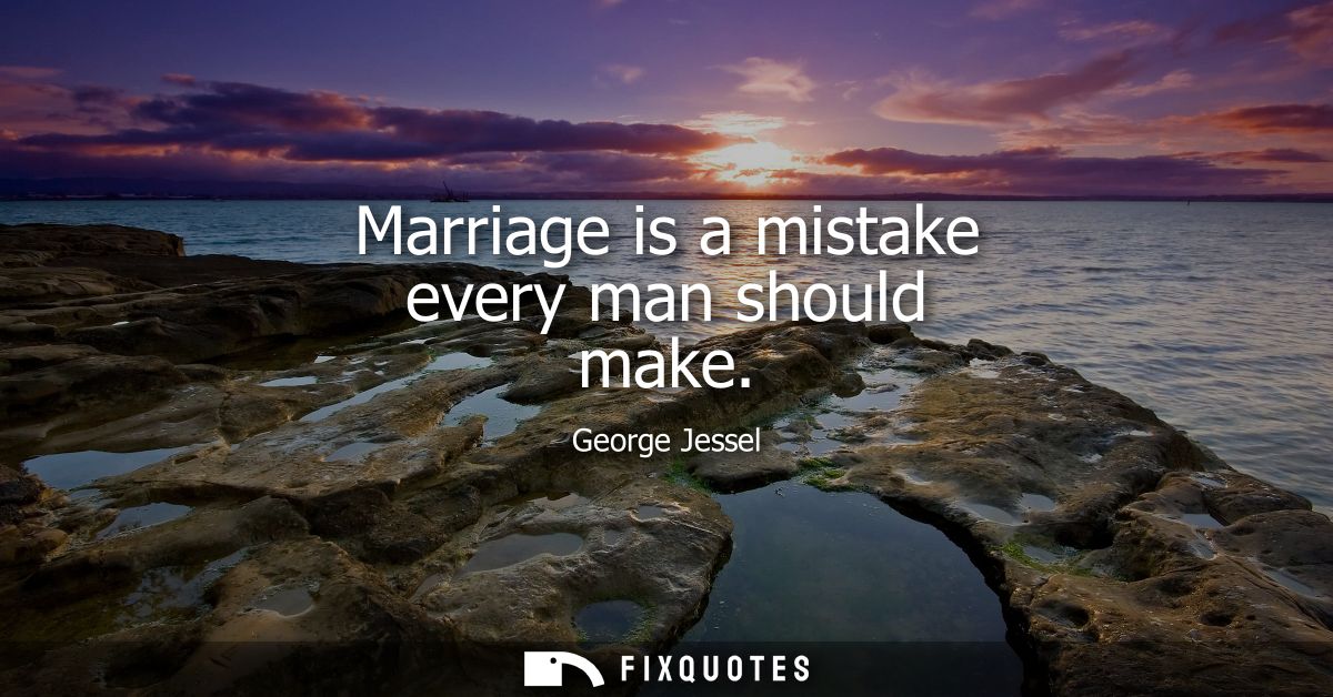 Marriage is a mistake every man should make