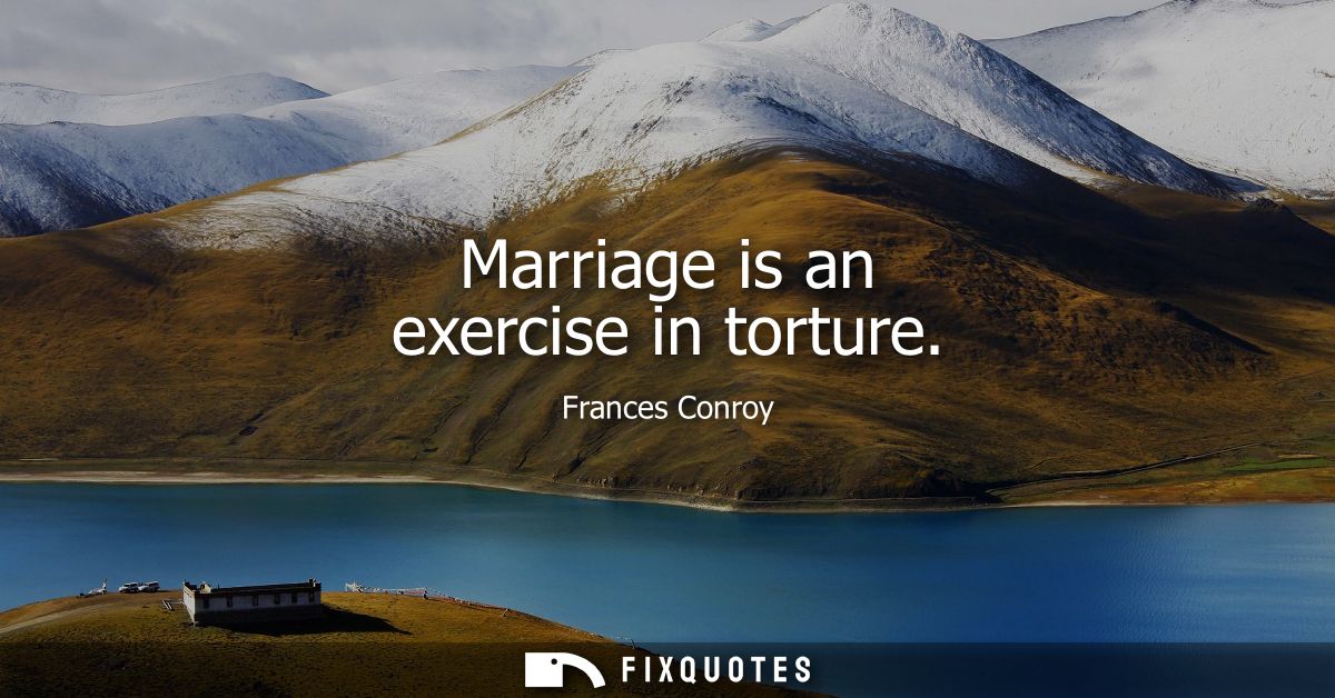 Marriage is an exercise in torture