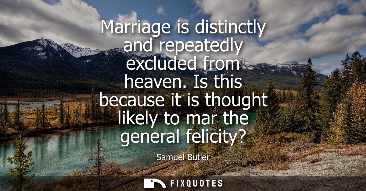 Marriage is distinctly and repeatedly excluded from heaven. Is this because it is thought likely to mar the general feli
