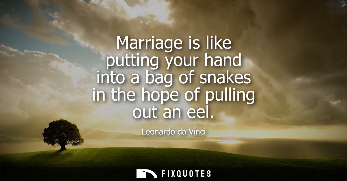 Marriage is like putting your hand into a bag of snakes in the hope of pulling out an eel
