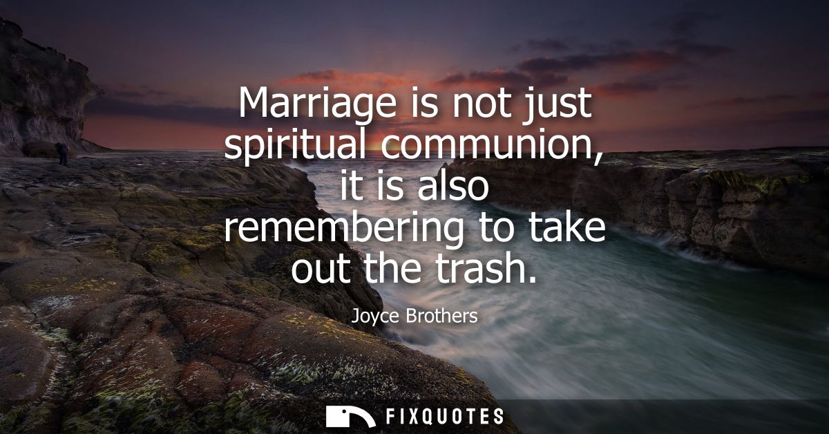 Marriage is not just spiritual communion, it is also remembering to take out the trash