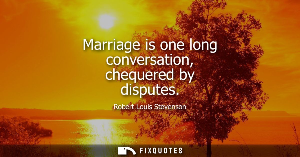 Marriage is one long conversation, chequered by disputes