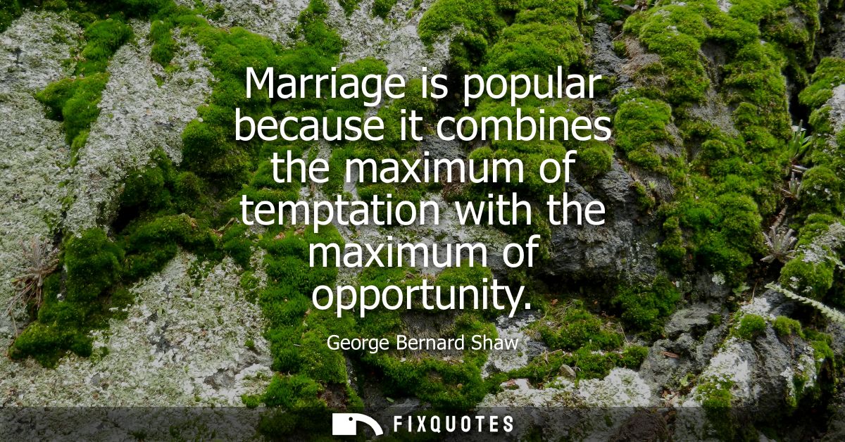 Marriage is popular because it combines the maximum of temptation with the maximum of opportunity