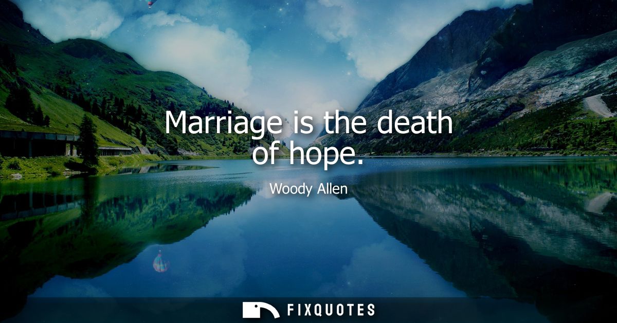 Marriage is the death of hope - Woody Allen