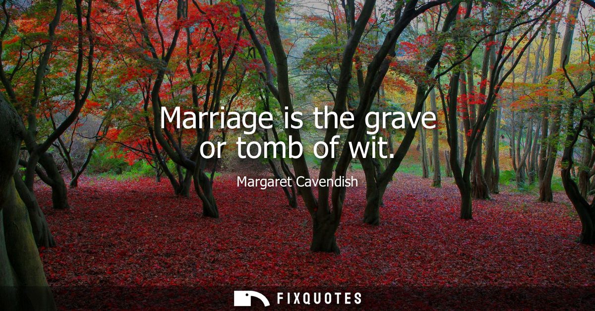 Marriage is the grave or tomb of wit