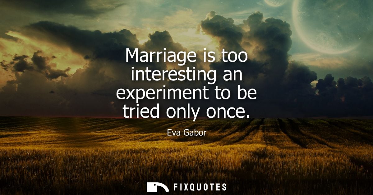 Marriage is too interesting an experiment to be tried only once