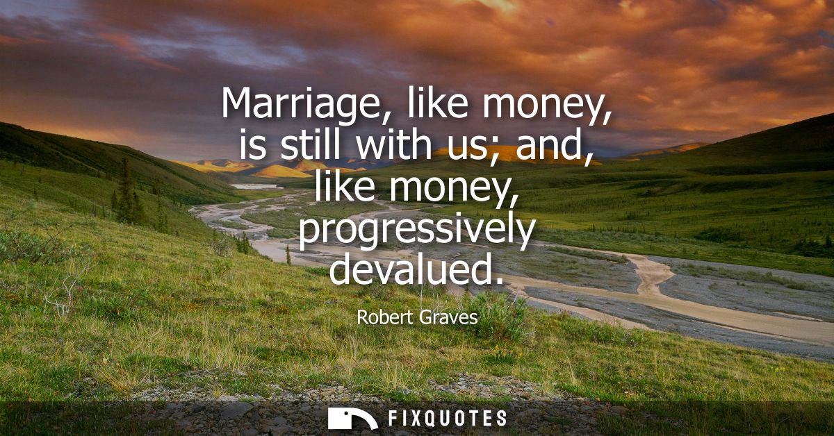 Marriage, like money, is still with us and, like money, progressively devalued