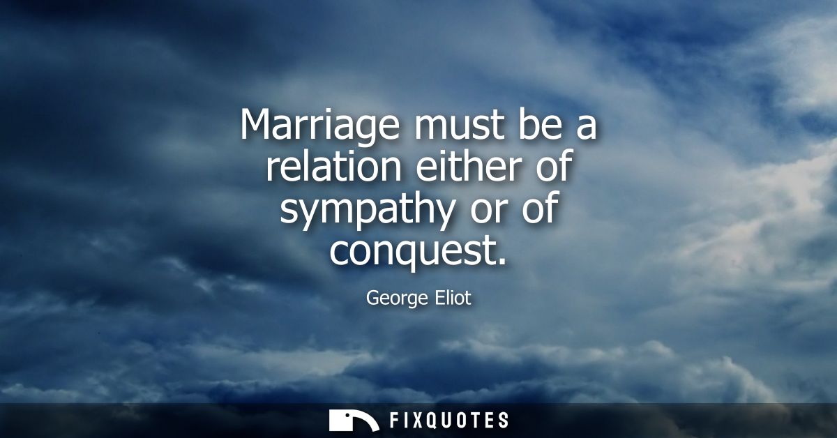 Marriage must be a relation either of sympathy or of conquest