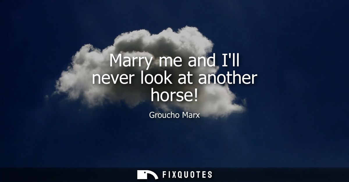 Marry me and Ill never look at another horse!