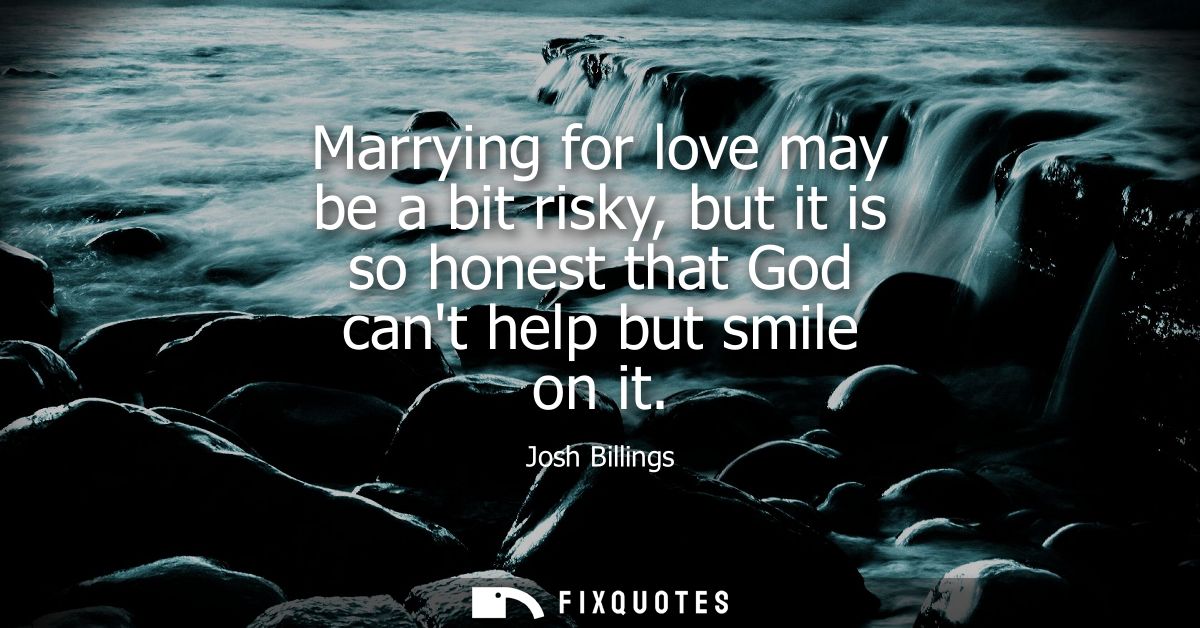 Marrying for love may be a bit risky, but it is so honest that God cant help but smile on it