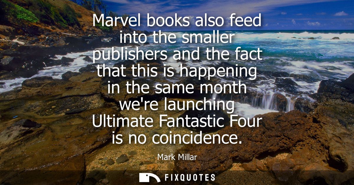 Marvel books also feed into the smaller publishers and the fact that this is happening in the same month were launching 