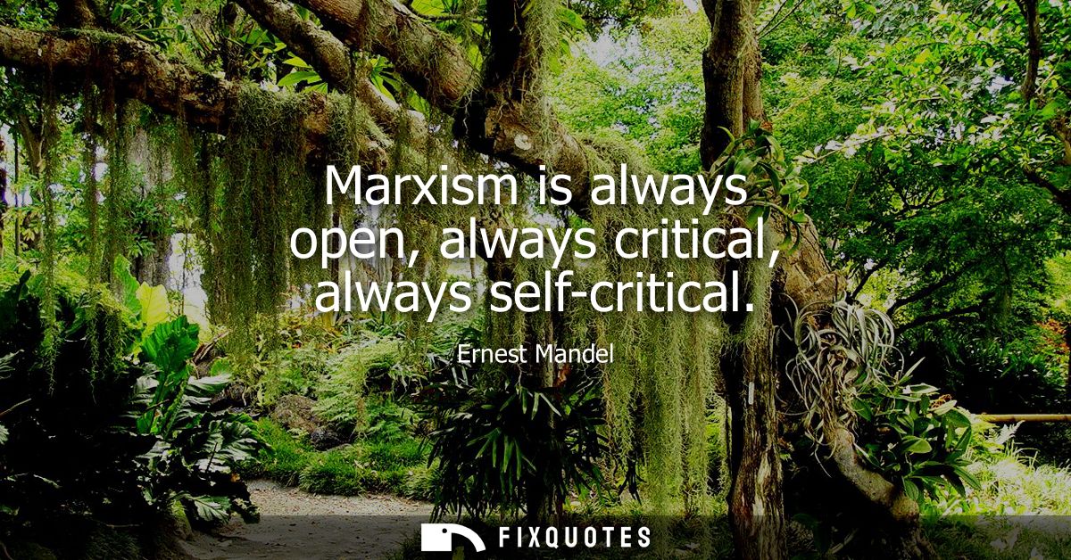 Marxism is always open, always critical, always self-critical