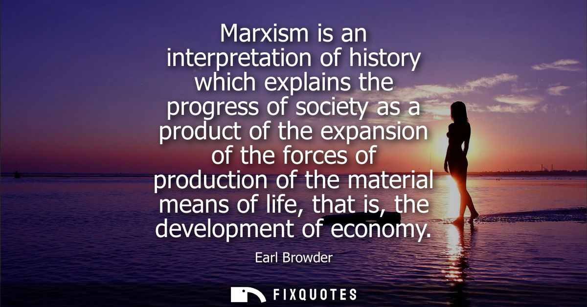 Marxism is an interpretation of history which explains the progress of society as a product of the expansion of the forc