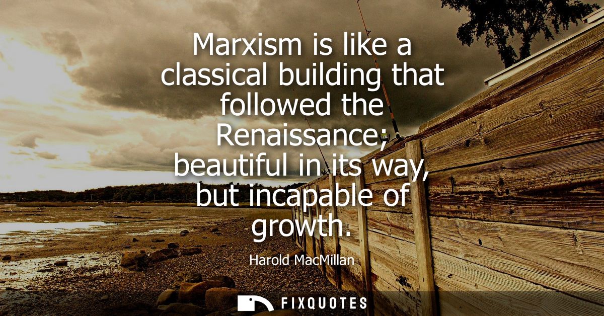Marxism is like a classical building that followed the Renaissance beautiful in its way, but incapable of growth