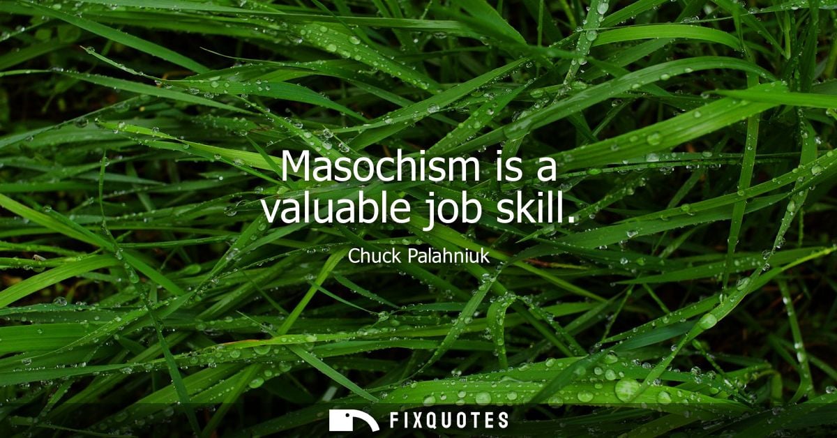 Masochism is a valuable job skill