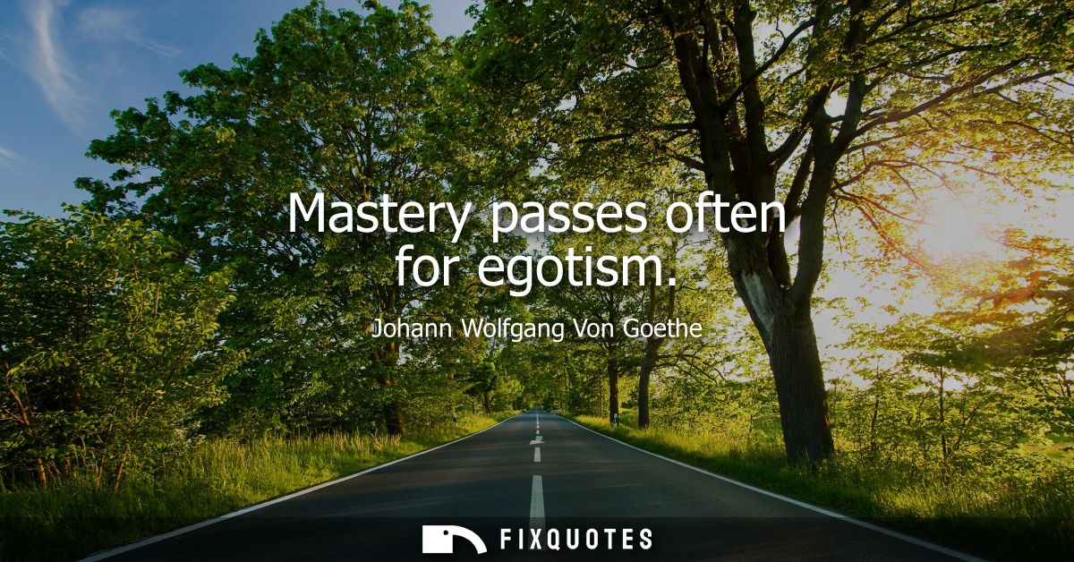 Mastery passes often for egotism
