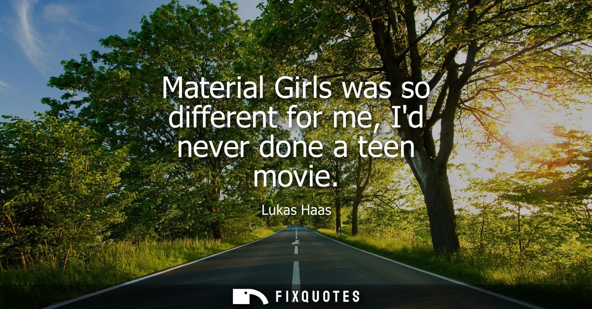 Material Girls was so different for me, Id never done a teen movie