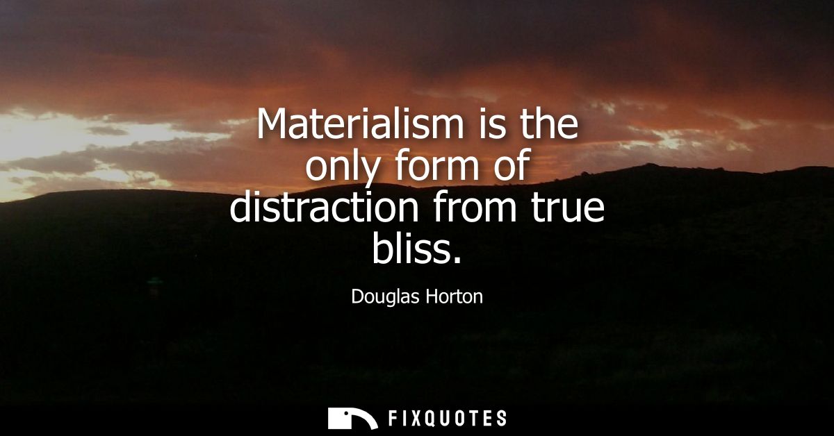 Materialism is the only form of distraction from true bliss