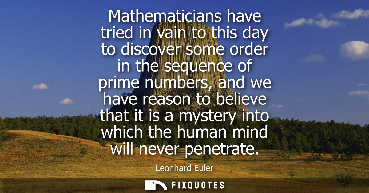 Mathematicians have tried in vain to this day to discover some order in the sequence of prime numbers, and we have reaso