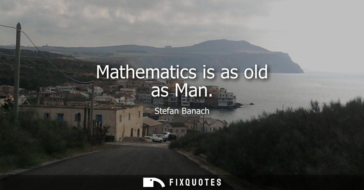 Mathematics is as old as Man