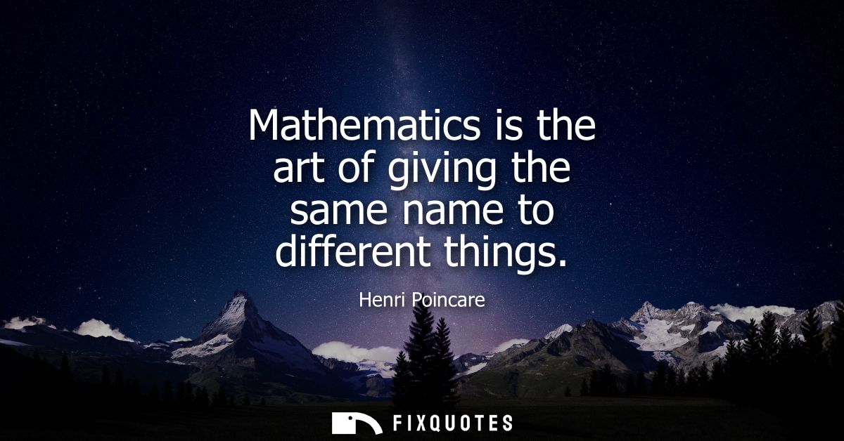 Mathematics is the art of giving the same name to different things
